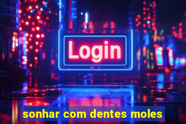 sonhar com dentes moles